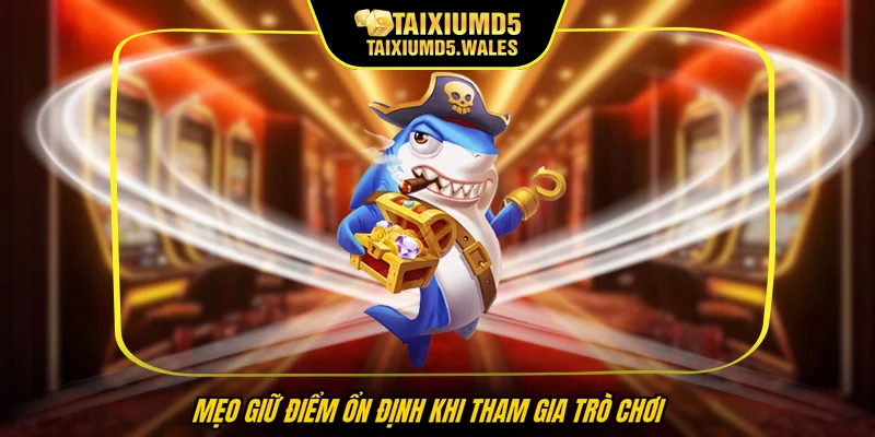 Mẹo giữ điểm ổn định khi tham gia trò chơi