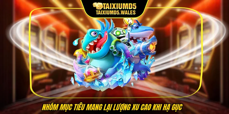 Nhóm mục tiêu mang lại lượng xu cao khi hạ gục